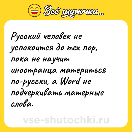 Шутка: Русский человек не успокоится до тех пор, пока не научит иностранца материться по-русски, а Word не подчеркивать матерные слова.