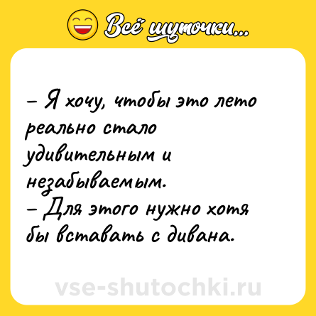Шутка: – Я хочу, чтобы это лето реально стало удивительным и незабываемым. <br>– Для этого нужно хотя бы вставать с дивана.