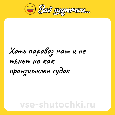 Шутка: Хоть паровоз наш и не тянет но как пронзителен гудок