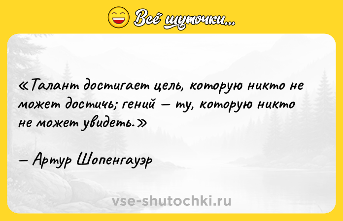 Цитата: Талант достигает цель, которую никто не может достичь гений ту, которую никто не может увидеть.Артур Шопенгауэр