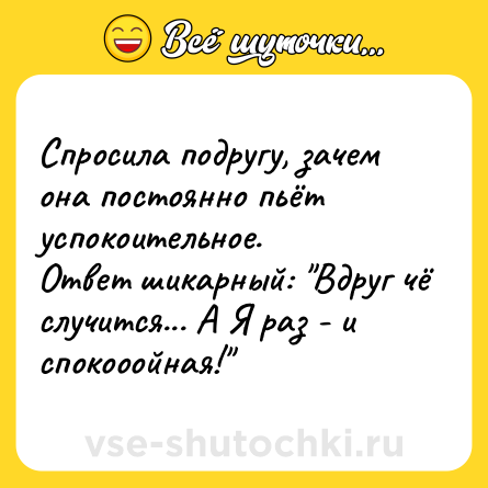 Шутка: Спросила подругу, зачем она постоянно пьёт успокоительное.<br>Ответ шикарный: 