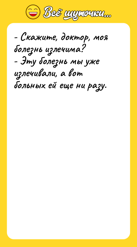 - Скажите, доктор, моя болезнь излечима? - Эту болезнь мы