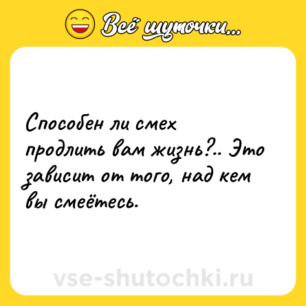 Шутка: Способен ли смех продлить вам жизнь?.. Это зависит от того, над кем вы смеётесь.