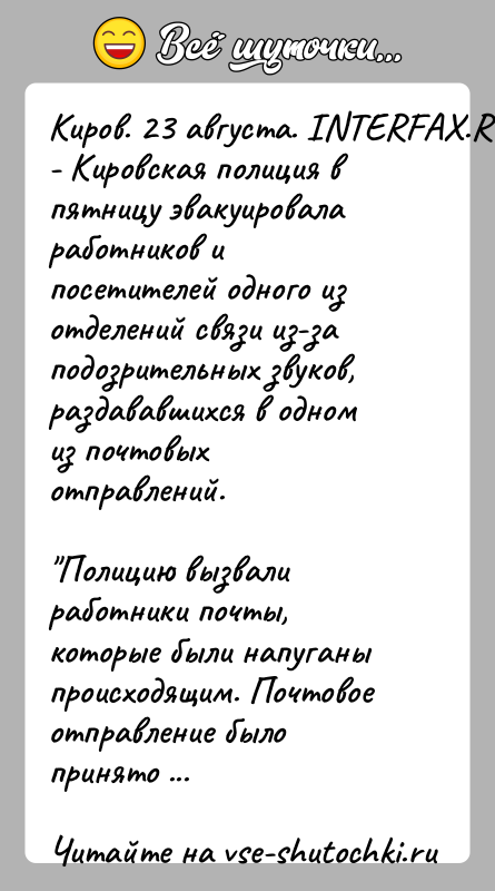 История: Киров. 23 августа. INTERFAX.RU - Кировская полиция в пятницу эвакуировала работников и посетителей одного из отделений связи из-за подозрительных звуков,