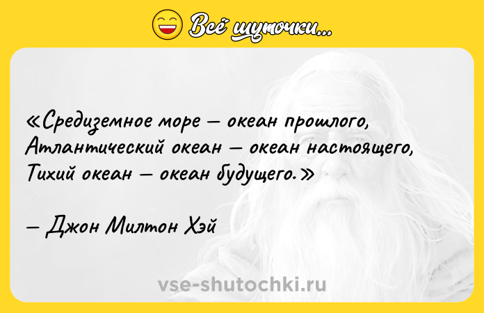 Цитата: Средиземное море океан прошлого, Атлантический океан океан настоящего, Тихий океан океан будущего.Джон Милтон Хэй