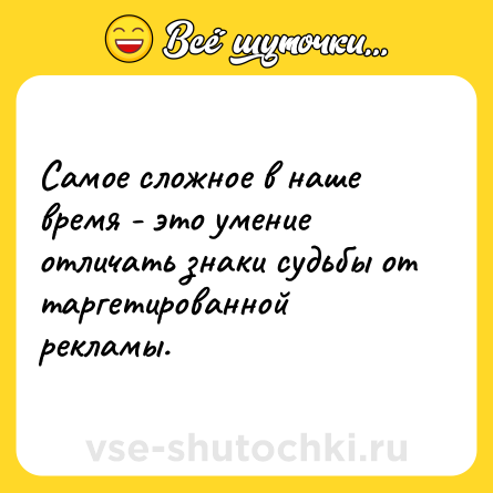 Шутка: Самое сложное в наше время - это умение отличать знаки судьбы от таргетированной рекламы.