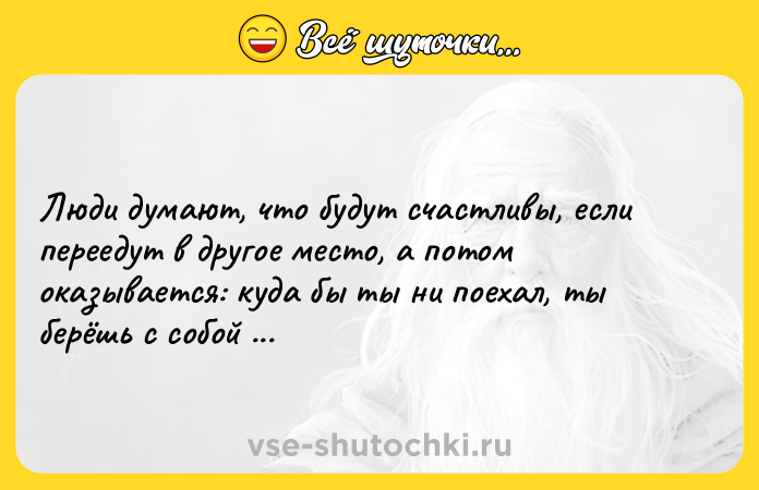 Цитата: Люди думают, что будут счастливы, если переедут в другое место, а потом оказывается: куда бы ты ни поехал, ты берёшь с собой себя. Нил Гейман