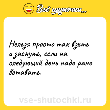 Шутка: Нельзя просто так взять и заснуть, если на следующий день надо рано вставать.