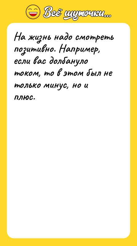 На жизнь надо смотреть позитивно. Например, если вас долбануло током,