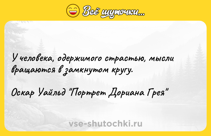 Цитата: У человека, одержимого страстью, мысли вращаются в замкнутом кругу.Оскар Уайльд Портрет Дориана Грея
