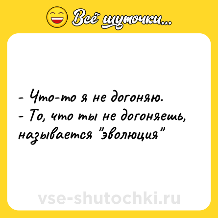 Шутка: - Что-то я не догоняю. <br>- То, что ты не догоняешь, называется 
