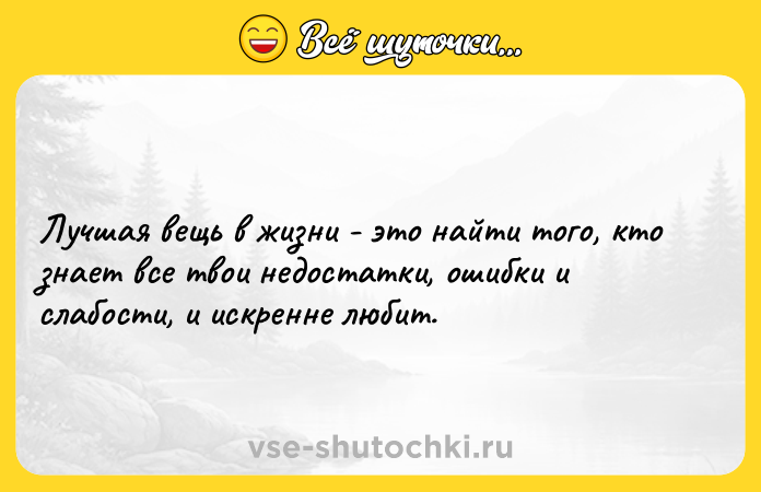 Цитата: Лучшая вещь в жизни - это найти того, кто знает все твои недостатки, ошибки и слабости, и искренне любит.