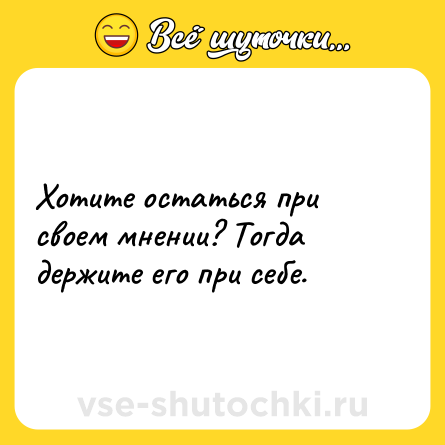 Шутка: Хотите остаться при своем мнении? Тогда держите его при себе.