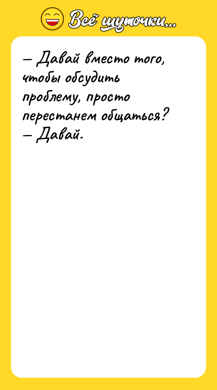 — Давай вместо того, чтобы обсудить проблему, просто перестанем общаться?