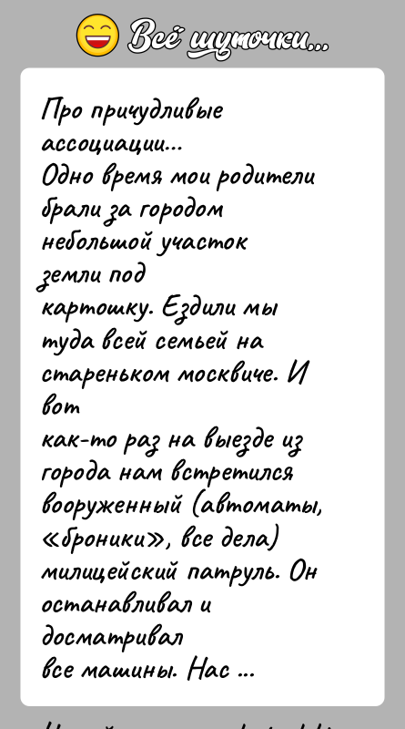 История: Про причудливые ассоциации Одно время мои родители брали за городом небольшой участок земли подкартошку. Ездили мы туда всей семьей на стареньком