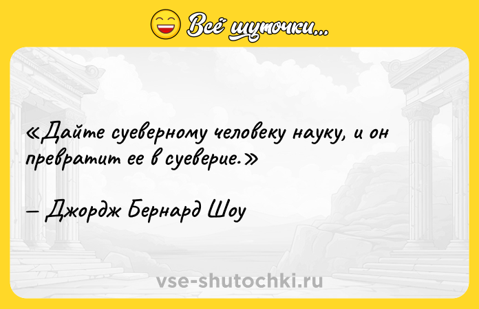 Цитата: Дайте суеверному человеку науку, и он превратит ее в суеверие.Джордж Бернард Шоу