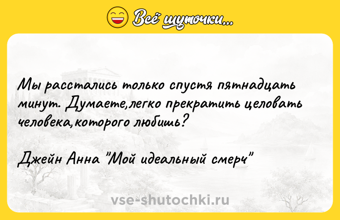 Цитата: Мы расстались только спустя пятнадцать минут. Думаете,легко прекратить целовать человека,которого любишь? Джейн Анна Мой идеальный смерч