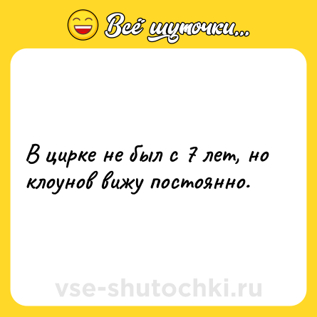 Шутка: В цирке не был с 7 лет, но клоунов вижу постоянно.