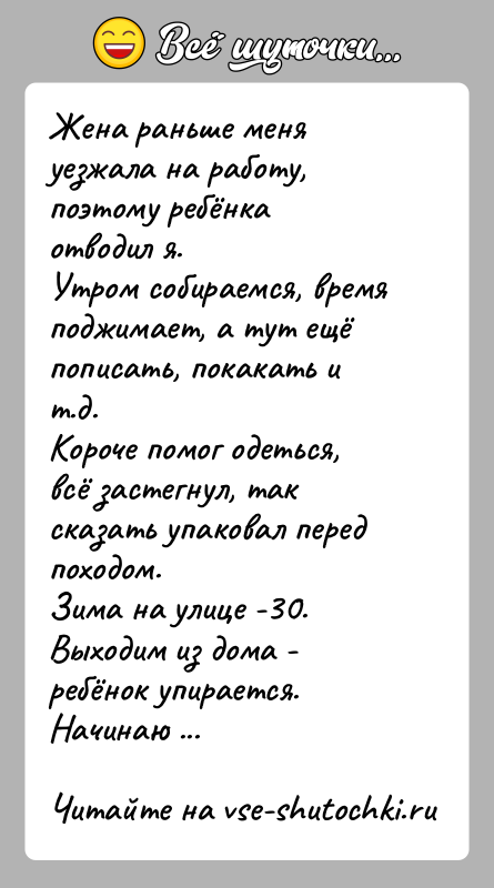 История: Жена раньше меня уезжала на работу, поэтому ребёнка отводил я.Утром собираемся, время поджимает, а тут ещё пописать, покакать и т.д.Короче