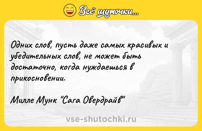 Цитата: Одних слов, пусть даже самых красивых и убедительных слов, не может быть достаточно, когда нуждаешься в прикосновении. Милле Мунк Сага Овердрайв