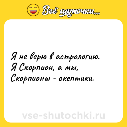 Шутка: Я не верю в астрологию. Я Скорпион, а мы, Скорпионы - скептики.