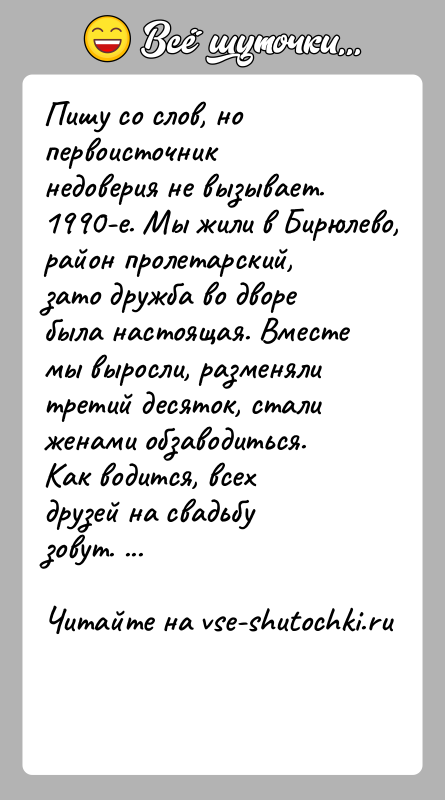 История: Пишу со слов, но первоисточник недоверия не вызывает. 1990-е. Мы жили в Бирюлево, район пролетарский, зато дружба во дворе была