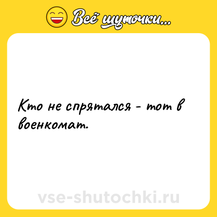 Шутка: Кто не спрятался - тот в военкомат.