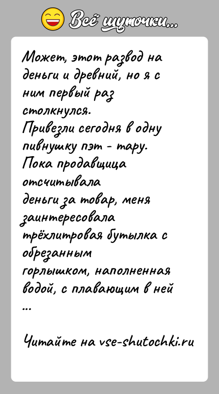 История: Может, этот развод на деньги и древний, но я с ним первый разстолкнулся.Привезли сегодня в одну пивнушку пэт - тару.