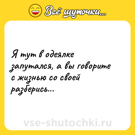 Шутка: Я тут в одеялке запутался, а вы говорите с жизнью со своей разберись...