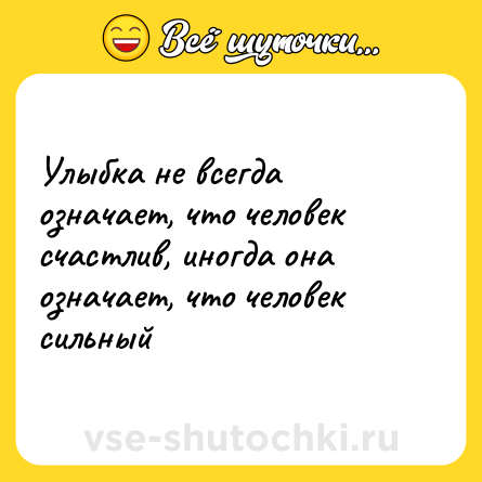Шутка: Улыбка не всегда означает, что человек счастлив, иногда она означает, что человек сильный