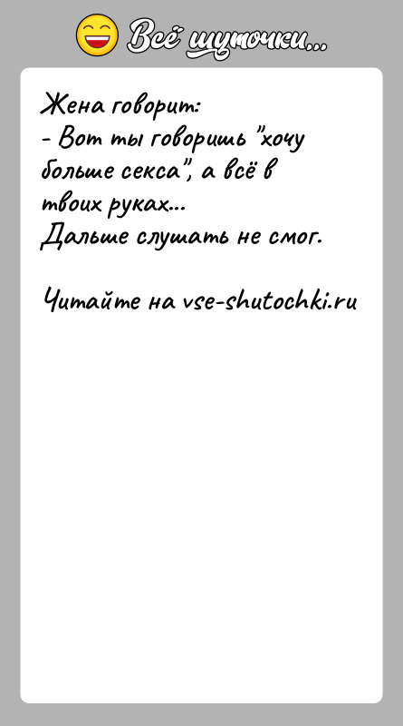 История: Жена говорит:- Вот ты говоришь хочу больше секса , а всё в твоих руках...Дальше слушать не смог.