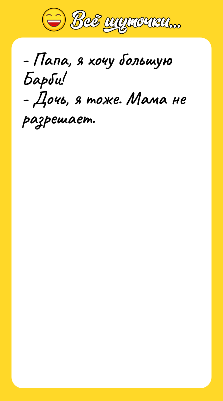 - Папа, я хочу большую Барби! - Дочь, я тоже.