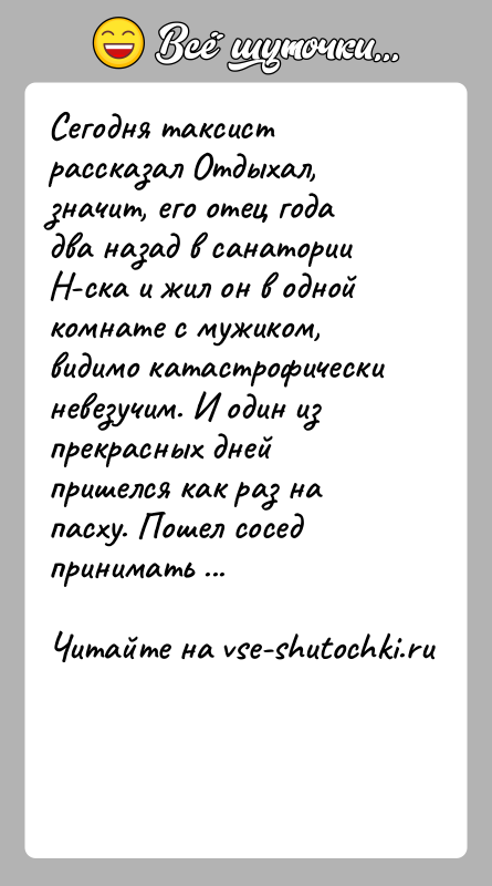 История: Сегодня таксист рассказал Отдыхал, значит, его отец года два назад в санатории Н-ска и жил он в одной комнате с