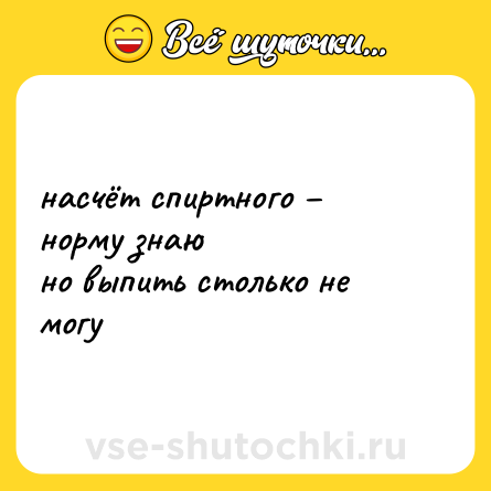 Шутка: насчёт спиртного – норму знаю<br>но выпить столько не могу