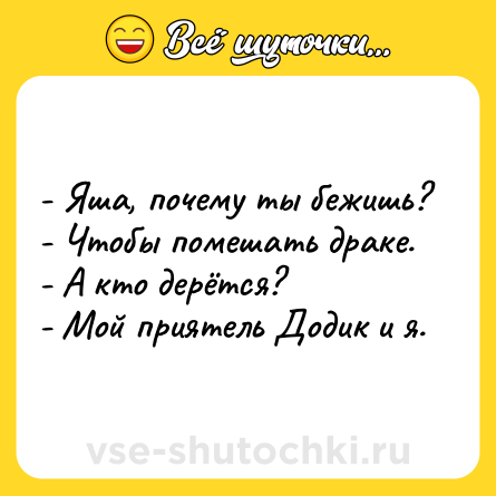 Шутка: - Яша, почему ты бежишь?<br>- Чтобы помешать драке.<br>- А кто дерётся? <br>- Мой приятель Додик и я.
