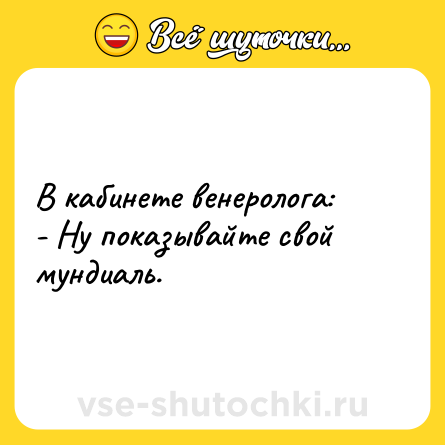 Шутка: В кабинете венеролога: <br>- Ну показывайте свой мундиаль.