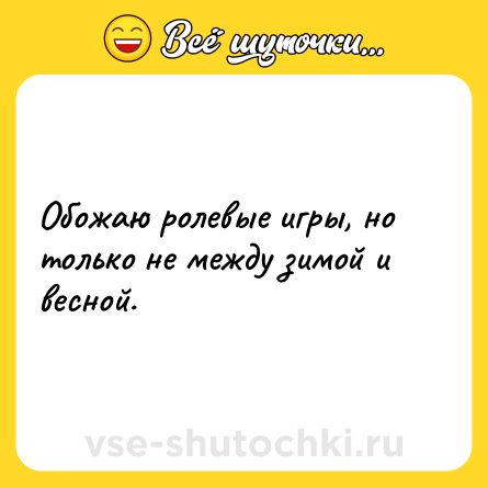 Шутка: Обожаю ролевые игры, но только не между зимой и весной.