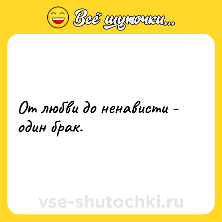 Шутка: От любви до ненависти - один брак.