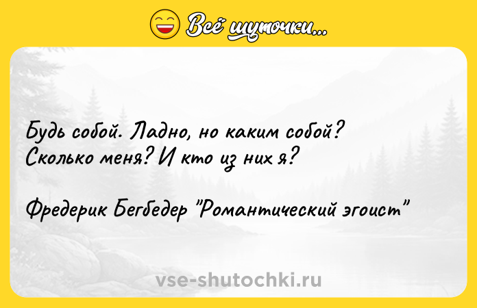 Цитата: Будь собой. Ладно, но каким собой? Сколько меня? И кто из них я?Фредерик Бегбедер Романтический эгоист