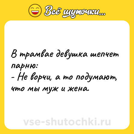 Шутка: В трамвае девушка шепчет парню:<br>- Не ворчи, а то подумают, что мы муж и жена.