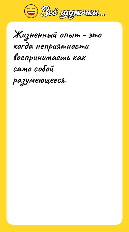 Жизненный опыт - это когда неприятности воспринимаешь как само собой