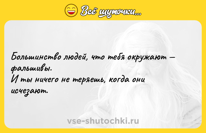 Цитата: Большинство людей, что тебя окружают фальшивы. И ты ничего не теряешь, когда они исчезают.