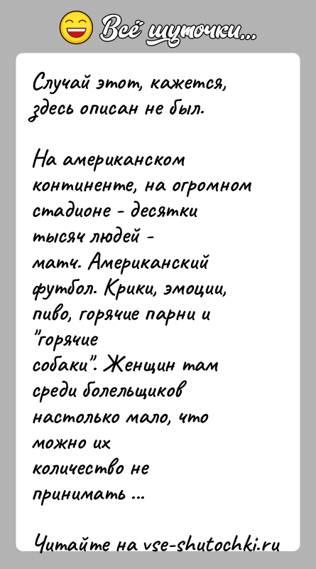 История: Случай этот, кажется, здесь описан не был.На американском континенте, на огромном стадионе - десятки тысяч людей -матч. Американский футбол. Крики,