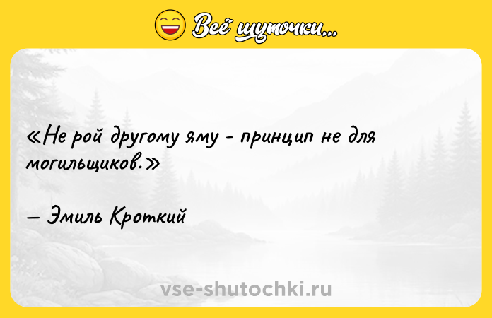 Цитата: Не рой другому яму - принцип не для могильщиков.Эмиль Кроткий
