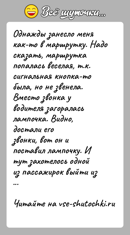 История: Однажды занесло меня как-то в маршрутку. Надо сказать, маршруткапопалась веселая, т.к. сигнальная кнопка-то была, но не звенела.Вместо звонка у водителя