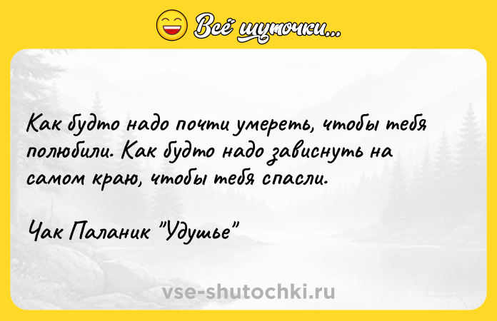 Цитата: Как будто надо почти умереть, чтобы тебя полюбили. Как будто надо зависнуть на самом краю, чтобы тебя спасли.Чак Паланик Удушье