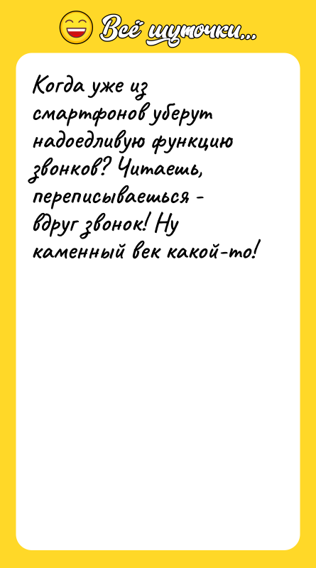 Шутка: Когда уже из смартфонов уберут надоедливую функцию звонков? Читаешь, переписываешься - вдруг звонок! Ну каменный век какой-то!