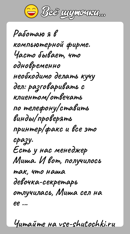 История: Работаю я в компьютерной фирме. Часто бывает, что одновременнонеобходимо делать кучу дел: разговаривать с клиентом отвечатьпо телефону ставить винды проверять принтер факс и все