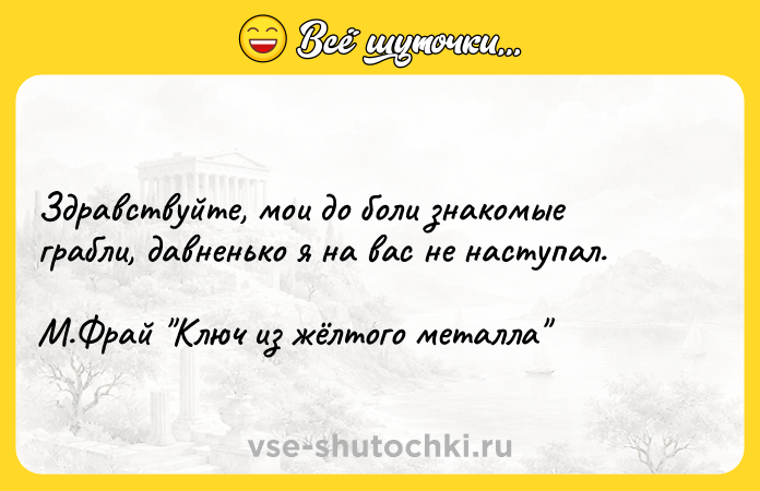 Цитата: Здравствуйте, мои до боли знакомые грабли, давненько я на вас не наступал. М.Фрай Ключ из жёлтого металла