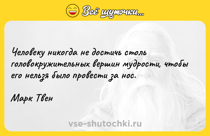 Цитата: Человеку никогда не достичь столь головокружительных вершин мудрости, чтобы его нельзя было провести за нос. Марк Твен